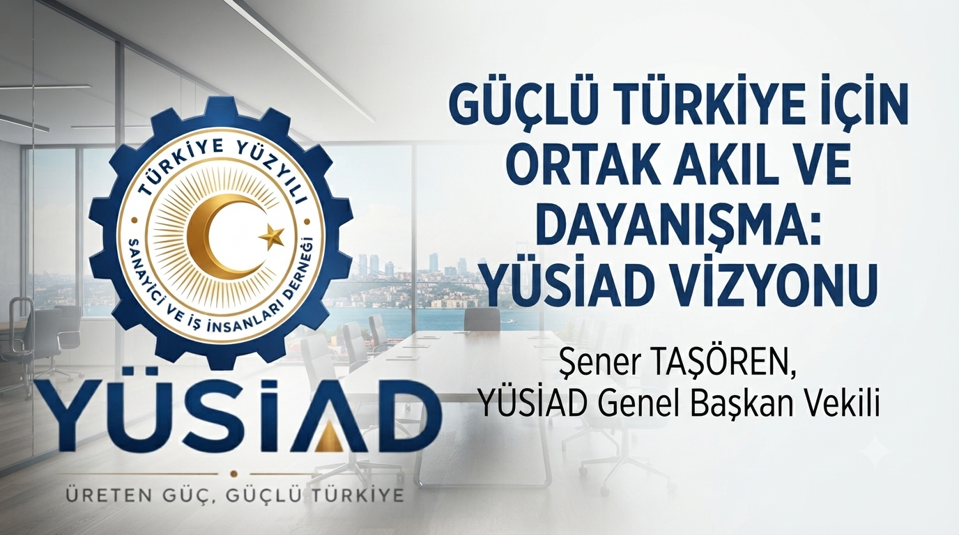 Güçlü Bir Türkiye İçin Birlik ve Dayanışma: YÜSİAD Vizyonu